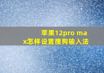 苹果12pro max怎样设置搜狗输入法