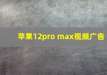 苹果12pro max视频广告