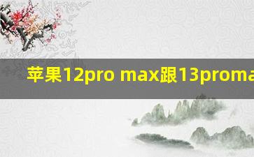 苹果12pro max跟13promax区别