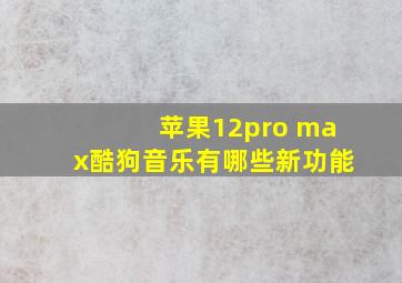 苹果12pro max酷狗音乐有哪些新功能