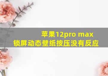 苹果12pro max锁屏动态壁纸按压没有反应