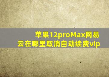 苹果12proMax网易云在哪里取消自动续费vip