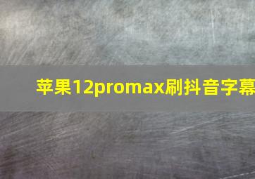 苹果12promax刷抖音字幕