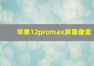 苹果12promax屏幕像素