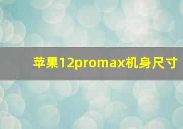 苹果12promax机身尺寸