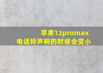 苹果12promax电话铃声响的时候会变小