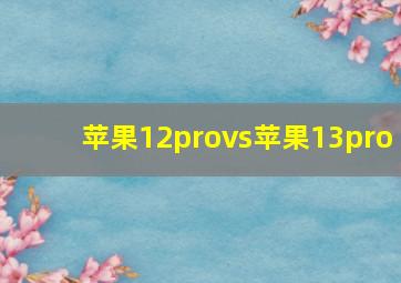 苹果12provs苹果13pro