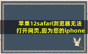 苹果12safari浏览器无法打开网页,因为您的iphone尚未