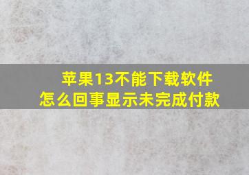 苹果13不能下载软件怎么回事显示未完成付款