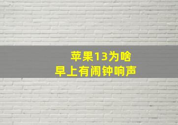 苹果13为啥早上有闹钟响声