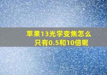 苹果13光学变焦怎么只有0.5和10倍呢