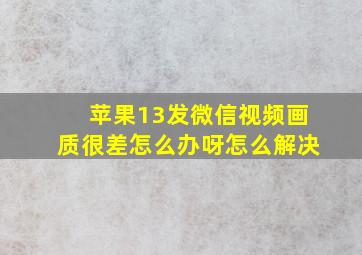 苹果13发微信视频画质很差怎么办呀怎么解决