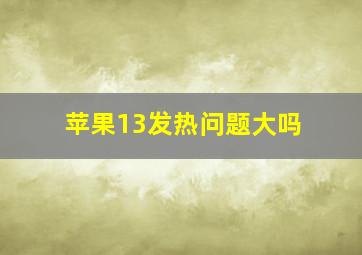 苹果13发热问题大吗