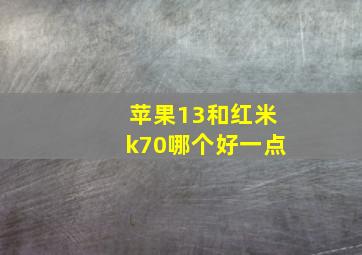 苹果13和红米k70哪个好一点