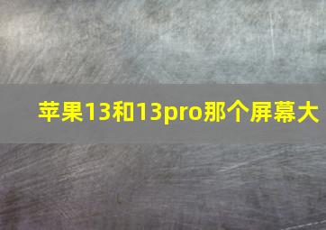 苹果13和13pro那个屏幕大