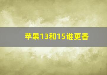 苹果13和15谁更香