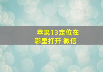 苹果13定位在哪里打开 微信