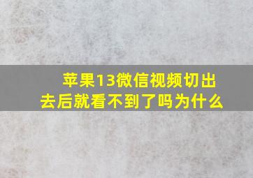 苹果13微信视频切出去后就看不到了吗为什么