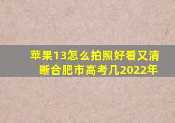 苹果13怎么拍照好看又清晰合肥市高考几2022年