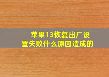 苹果13恢复出厂设置失败什么原因造成的