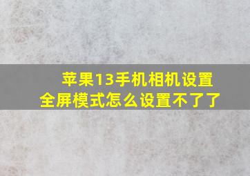 苹果13手机相机设置全屏模式怎么设置不了了