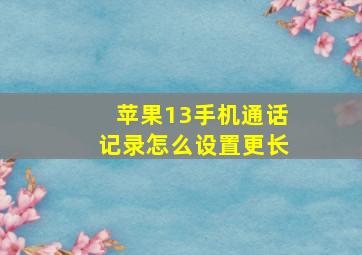 苹果13手机通话记录怎么设置更长