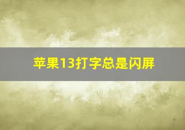 苹果13打字总是闪屏