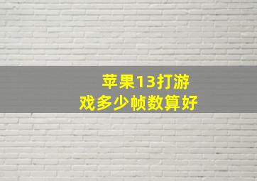 苹果13打游戏多少帧数算好