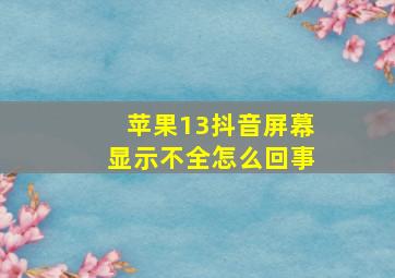 苹果13抖音屏幕显示不全怎么回事