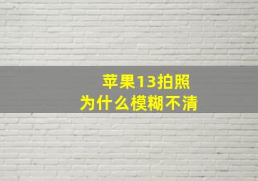 苹果13拍照为什么模糊不清