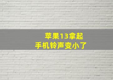 苹果13拿起手机铃声变小了