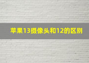 苹果13摄像头和12的区别