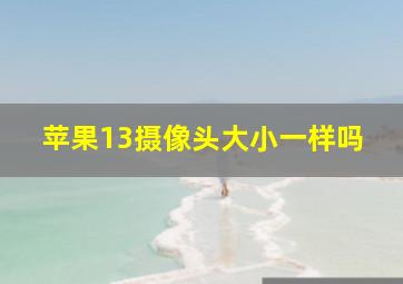 苹果13摄像头大小一样吗