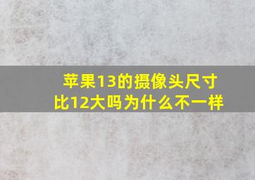 苹果13的摄像头尺寸比12大吗为什么不一样