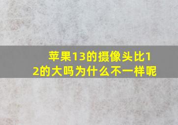 苹果13的摄像头比12的大吗为什么不一样呢