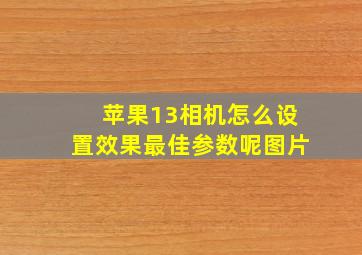 苹果13相机怎么设置效果最佳参数呢图片