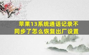 苹果13系统通话记录不同步了怎么恢复出厂设置