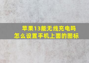 苹果13能无线充电吗怎么设置手机上面的图标