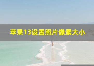 苹果13设置照片像素大小