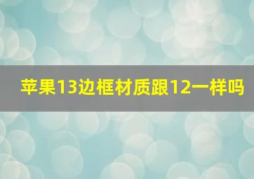 苹果13边框材质跟12一样吗