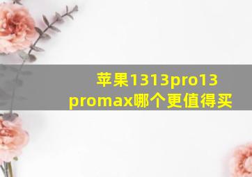 苹果1313pro13promax哪个更值得买