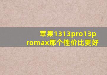 苹果1313pro13promax那个性价比更好