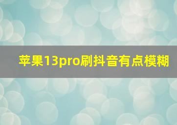 苹果13pro刷抖音有点模糊