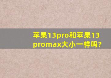 苹果13pro和苹果13promax大小一样吗?