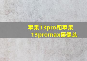 苹果13pro和苹果13promax摄像头