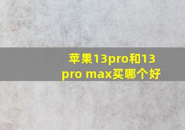 苹果13pro和13pro max买哪个好