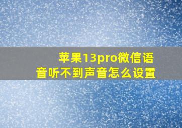 苹果13pro微信语音听不到声音怎么设置