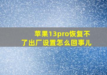 苹果13pro恢复不了出厂设置怎么回事儿