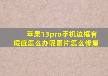 苹果13pro手机边框有瑕疵怎么办呢图片怎么修复