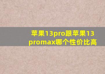 苹果13pro跟苹果13promax哪个性价比高